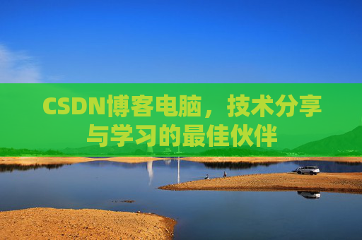 CSDN博客电脑，技术分享与学习的最佳伙伴